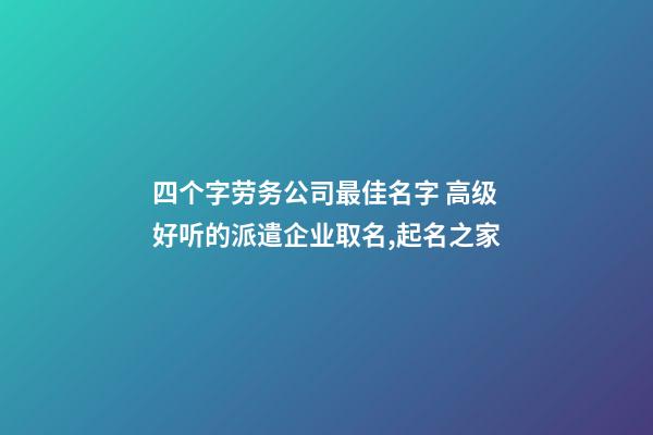 四个字劳务公司最佳名字 高级好听的派遣企业取名,起名之家-第1张-公司起名-玄机派